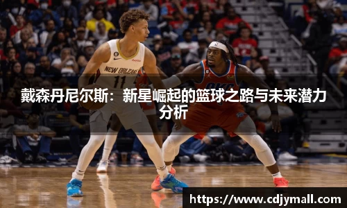 戴森丹尼尔斯：新星崛起的篮球之路与未来潜力分析
